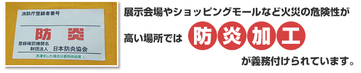 展示会やショッピングモールなど火災の可能性が高い場所では【防炎加工】が義務付けられています。